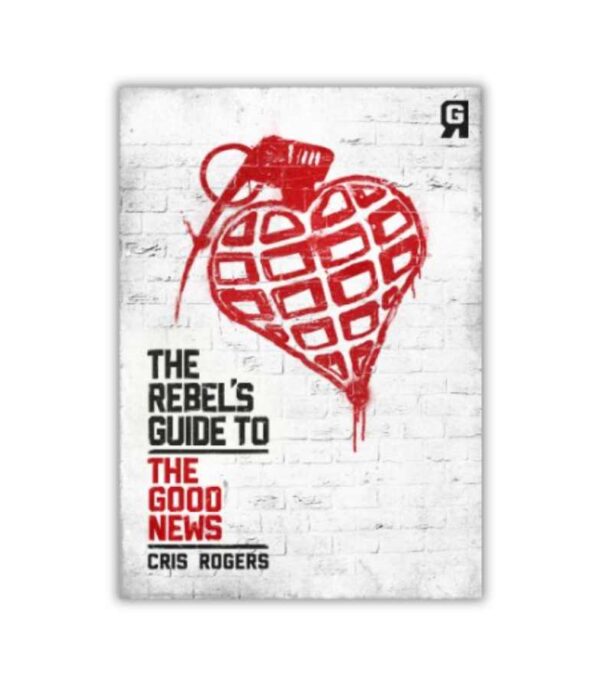 The Rebels Guide To The Good News Cris Rogers OnlyByGrace